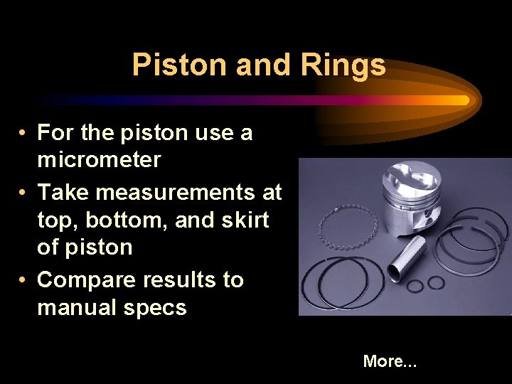 Piston and Rings • For the piston use a micrometer • Take measurements at