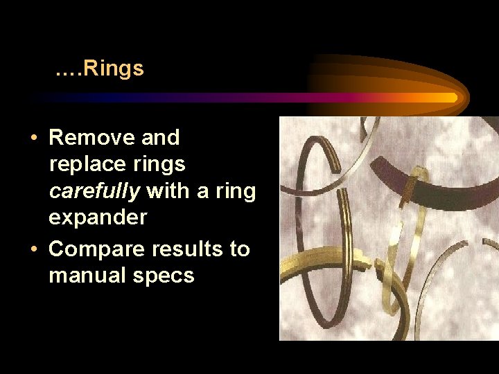 …. Rings • Remove and replace rings carefully with a ring expander • Compare