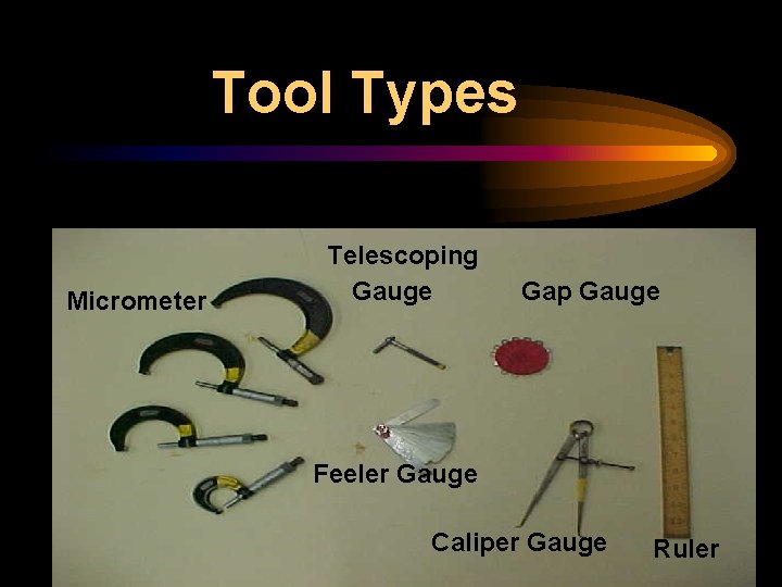 Tool Types Micrometer Telescoping Gauge Gap Gauge Feeler Gauge Caliper Gauge Ruler 