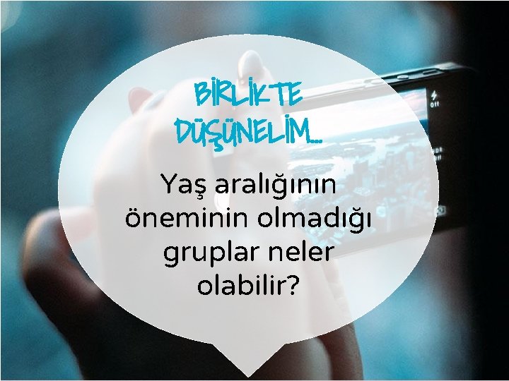 BİRLİKTE DÜŞÜNELİM… Yaş aralığının öneminin olmadığı gruplar neler olabilir? 