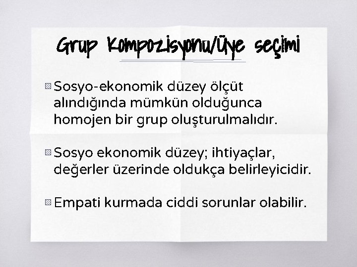 Grup Kompozisyonu/Üye seçimi ▧ Sosyo-ekonomik düzey ölçüt alındığında mümkün olduğunca homojen bir grup oluşturulmalıdır.