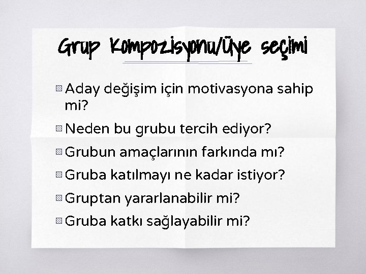 Grup Kompozisyonu/Üye seçimi ▧ Aday değişim için motivasyona sahip mi? ▧ Neden bu grubu