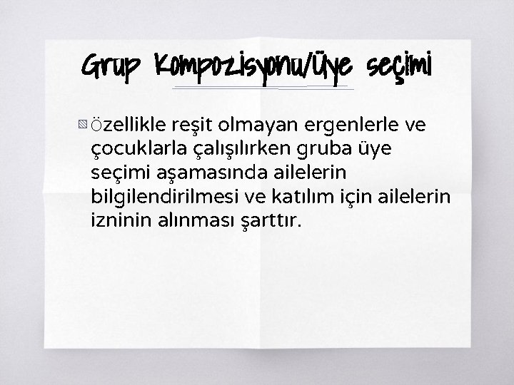 Grup Kompozisyonu/Üye seçimi ▧ Özellikle reşit olmayan ergenlerle ve çocuklarla çalışılırken gruba üye seçimi