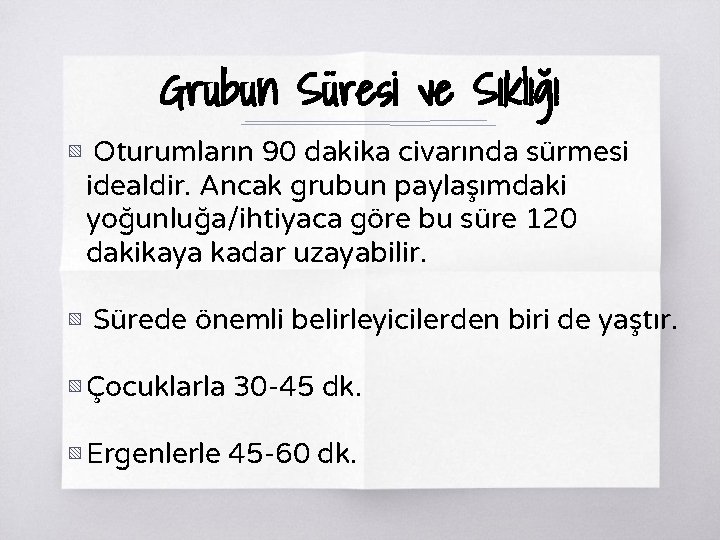Grubun Süresi ve Sıklığı ▧ Oturumların 90 dakika civarında sürmesi idealdir. Ancak grubun paylaşımdaki