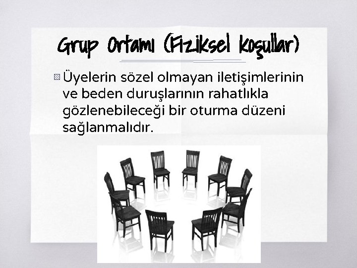 Grup Ortamı (Fiziksel koşullar) ▧ Üyelerin sözel olmayan iletişimlerinin ve beden duruşlarının rahatlıkla gözlenebileceği