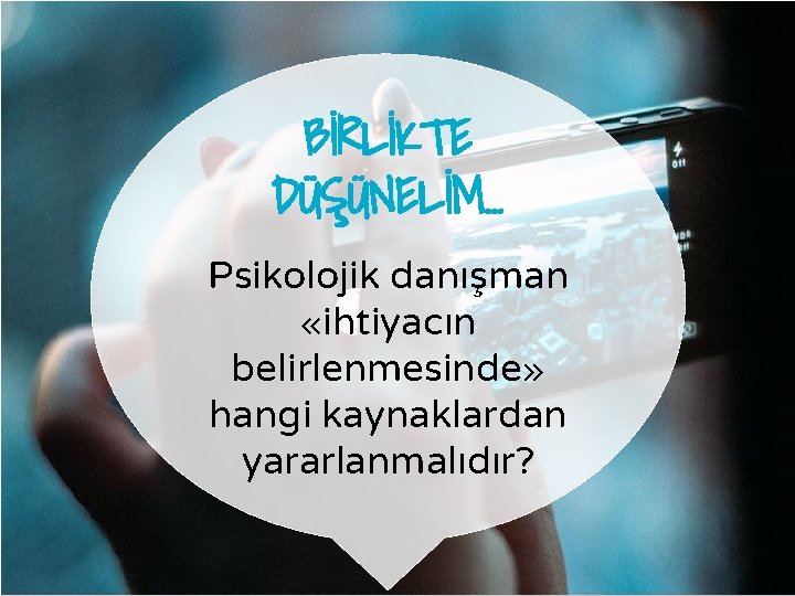 BİRLİKTE DÜŞÜNELİM… Psikolojik danışman «ihtiyacın belirlenmesinde» hangi kaynaklardan yararlanmalıdır? 