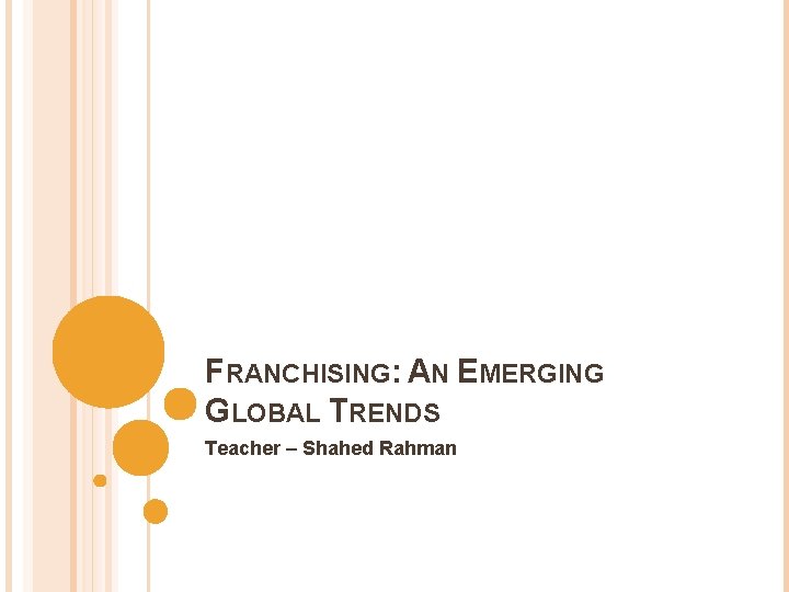 FRANCHISING: AN EMERGING GLOBAL TRENDS Teacher – Shahed Rahman 