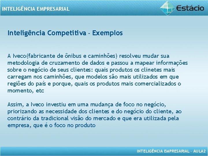 INTELIGÊNCIA EMPRESARIAL Inteligência Competitiva – Exemplos A Iveco(fabricante de ônibus e caminhões) resolveu mudar