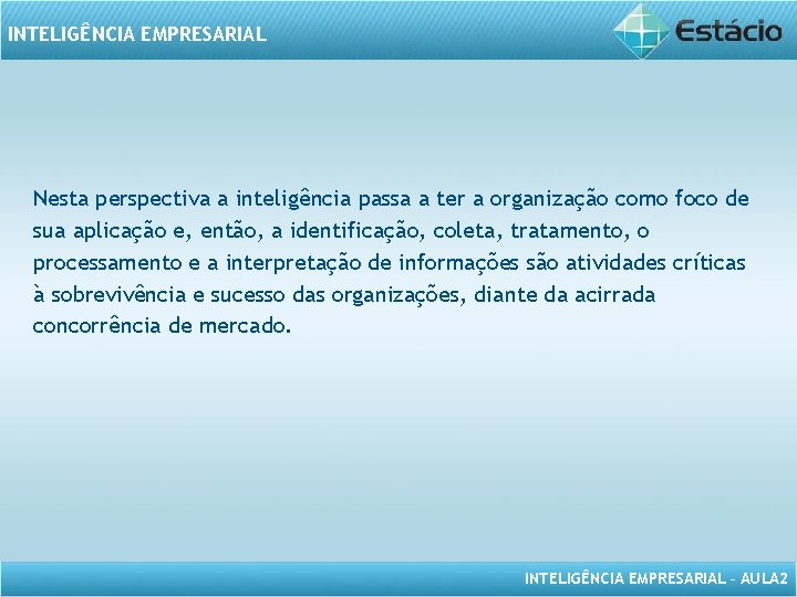 INTELIGÊNCIA EMPRESARIAL Nesta perspectiva a inteligência passa a ter a organização como foco de