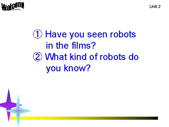 Unit 2 ① Have you seen robots in the films? ② What kind of