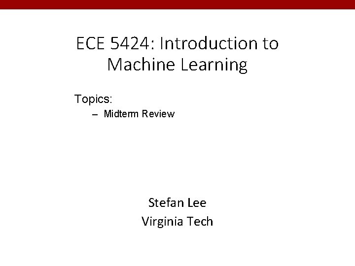 ECE 5424: Introduction to Machine Learning Topics: – Midterm Review Stefan Lee Virginia Tech