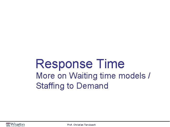 Response Time More on Waiting time models / Staffing to Demand Prof. Christian Terwiesch