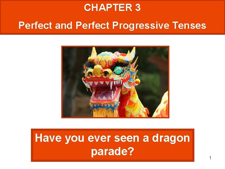 CHAPTER 3 Perfect and Perfect Progressive Tenses Have you ever seen a dragon parade?