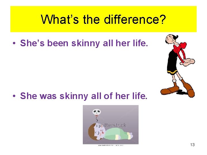 What’s the difference? • She’s been skinny all her life. • She was skinny