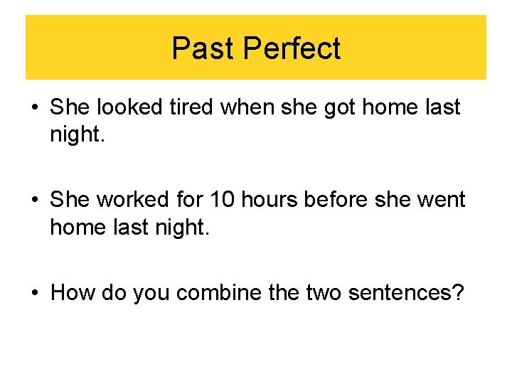 Past Perfect • She looked tired when she got home last night. • She