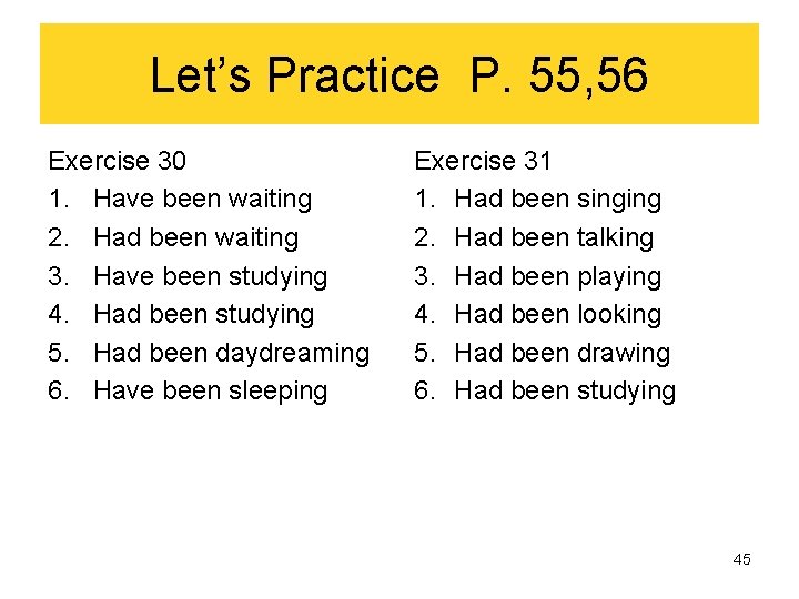 Let’s Practice P. 55, 56 Exercise 30 1. Have been waiting 2. Had been