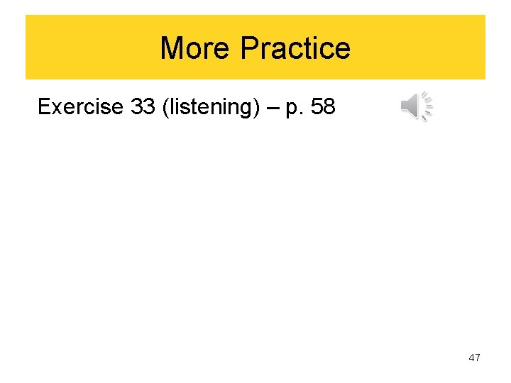 More Practice Exercise 33 (listening) – p. 58 47 