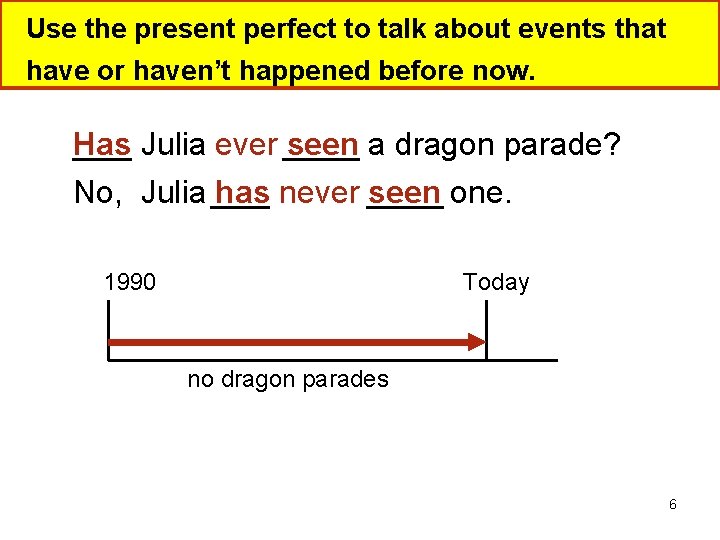 Use the present perfect to talk about events that have or haven’t happened before
