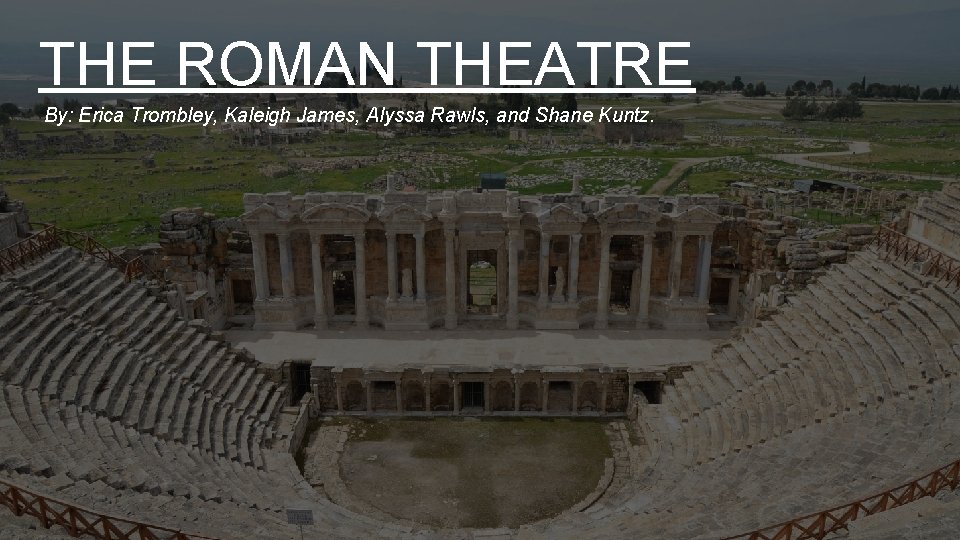 THE ROMAN THEATRE By: Erica Trombley, Kaleigh James, Alyssa Rawls, and Shane Kuntz. 
