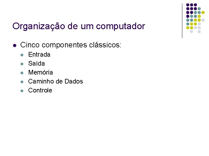 Organização de um computador Cinco componentes clássicos: Entrada Saída Memória Caminho de Dados Controle Organização de um computador Cinco componentes clássicos: Entrada Saída Memória Caminho de Dados Controle