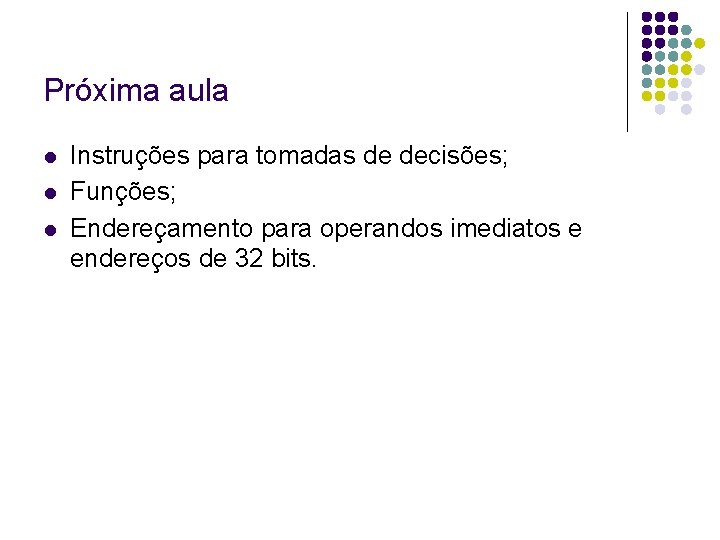 Próxima aula Instruções para tomadas de decisões; Funções; Endereçamento para operandos imediatos e endereços Próxima aula Instruções para tomadas de decisões; Funções; Endereçamento para operandos imediatos e endereços