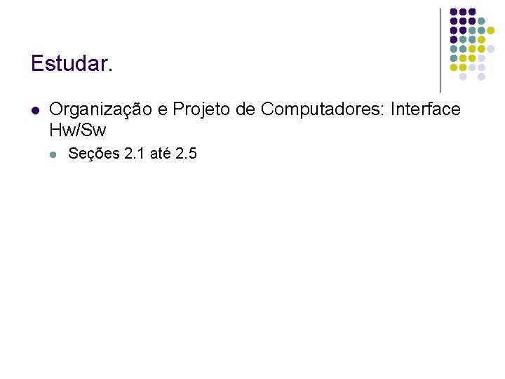 Estudar. Organização e Projeto de Computadores: Interface Hw/Sw Seções 2. 1 até 2. 5 Estudar. Organização e Projeto de Computadores: Interface Hw/Sw Seções 2. 1 até 2. 5