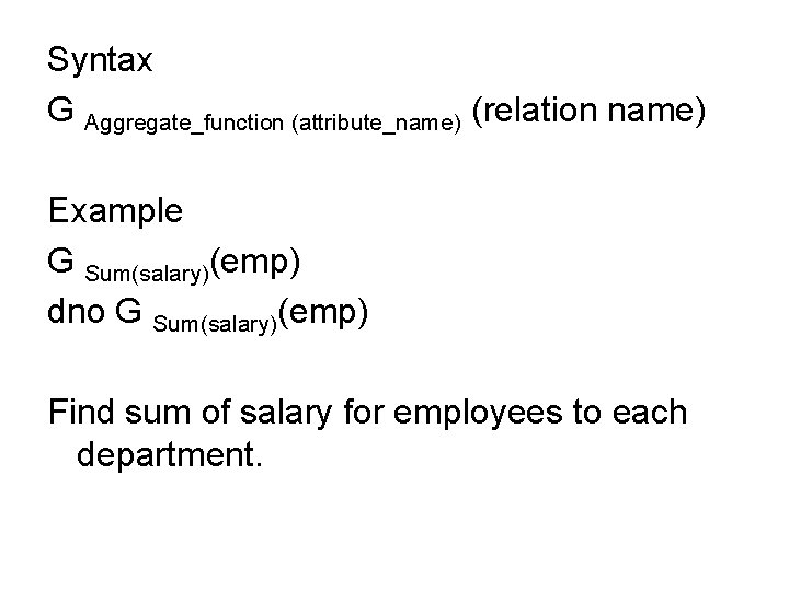 Syntax G Aggregate_function (attribute_name) (relation name) Example G Sum(salary)(emp) dno G Sum(salary)(emp) Find sum