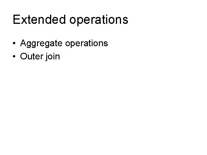 Extended operations • Aggregate operations • Outer join 