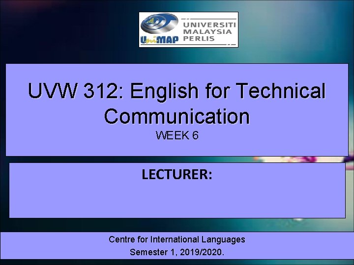 UVW 312: English for Technical Communication WEEK 6 LECTURER: Centre for International Languages Semester