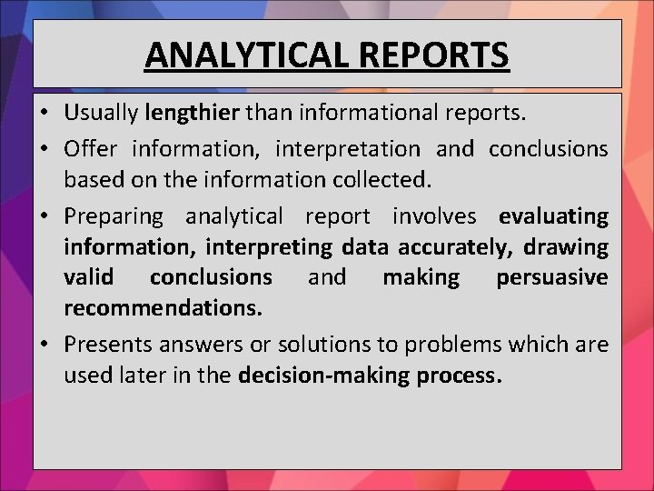 ANALYTICAL REPORTS • Usually lengthier than informational reports. • Offer information, interpretation and conclusions
