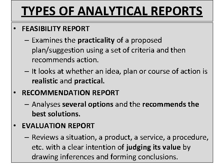 TYPES OF ANALYTICAL REPORTS • FEASIBILITY REPORT – Examines the practicality of a proposed