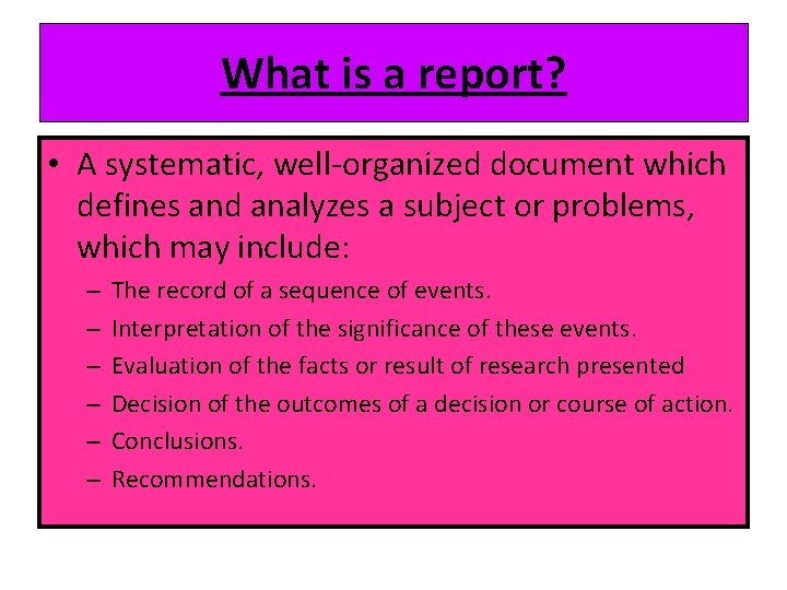 What is a report? • A systematic, well-organized document which defines and analyzes a