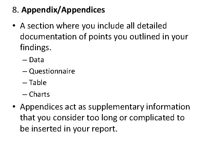 8. Appendix/Appendices • A section where you include all detailed documentation of points you