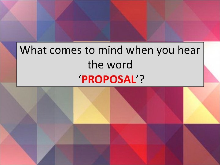 What comes to mind when you hear the word ‘PROPOSAL’? 
