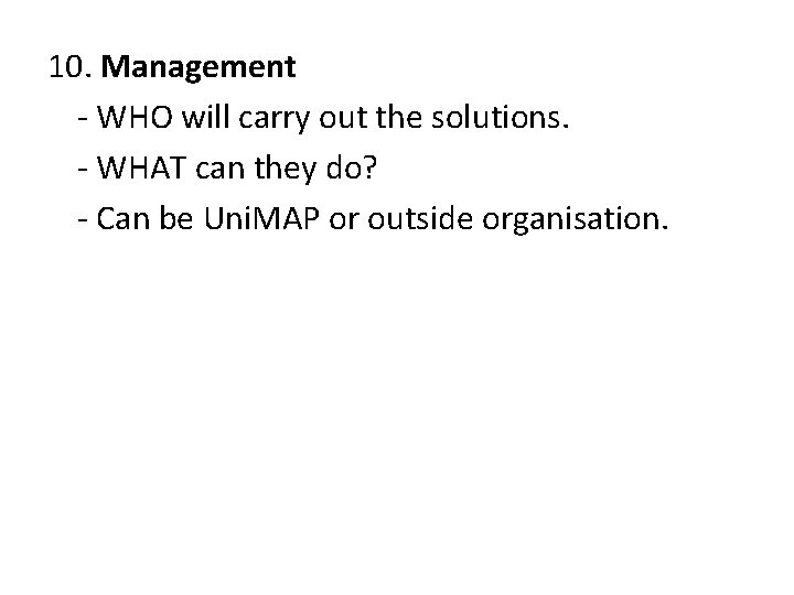 10. Management - WHO will carry out the solutions. - WHAT can they do?