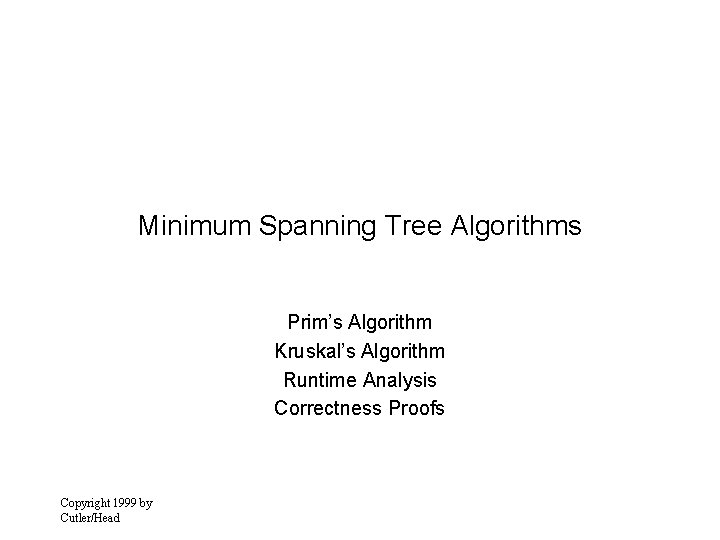 Minimum Spanning Tree Algorithms Prim’s Algorithm Kruskal’s Algorithm Runtime Analysis Correctness Proofs Copyright 1999