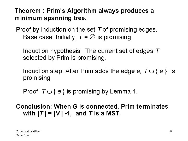 Theorem : Prim's Algorithm always produces a minimum spanning tree. Proof by induction on