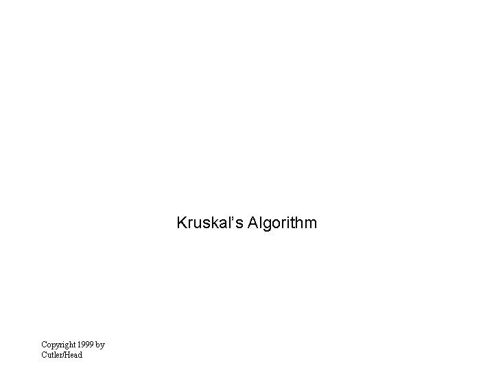 Kruskal’s Algorithm Copyright 1999 by Cutler/Head 