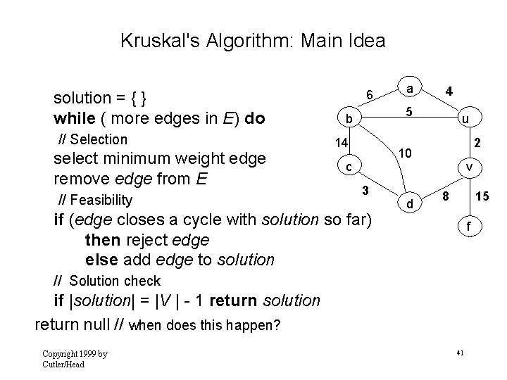 Kruskal's Algorithm: Main Idea solution = { } while ( more edges in E)