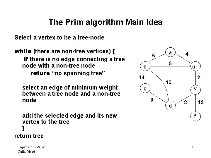The Prim algorithm Main Idea Select a vertex to be a tree-node while (there