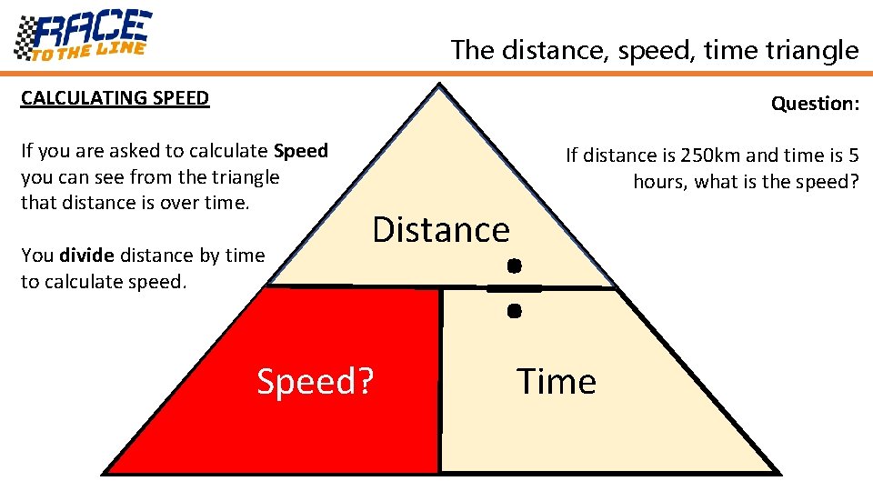 The distance, speed, time triangle CALCULATING SPEED Question: If you are asked to calculate