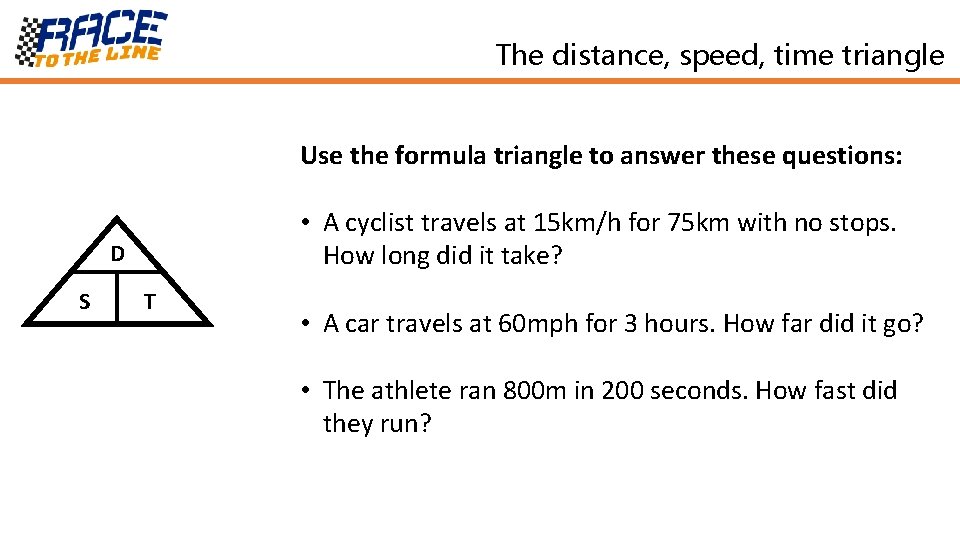 The distance, speed, time triangle Use the formula triangle to answer these questions: •