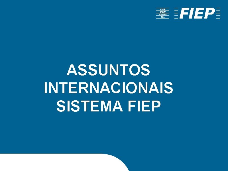 ASSUNTOS INTERNACIONAIS SISTEMA FIEP ASSUNTOS INTERNACIONAIS SISTEMA FIEP