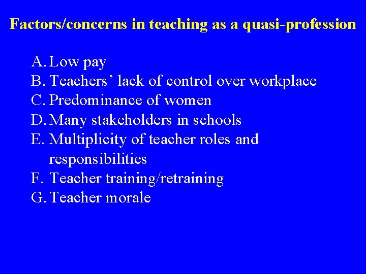 Factors/concerns in teaching as a quasi-profession A. Low pay B. Teachers’ lack of control