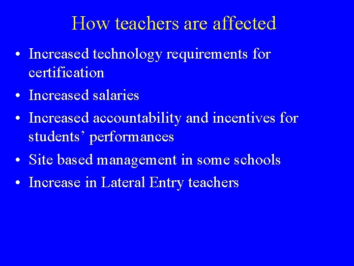 How teachers are affected • Increased technology requirements for certification • Increased salaries •
