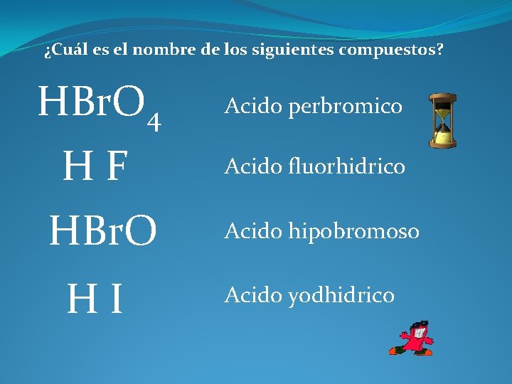 ¿Cuál es el nombre de los siguientes compuestos? HBr. O 4 Acido perbromico HF