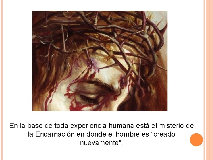 En la base de toda experiencia humana está el misterio de la Encarnación en