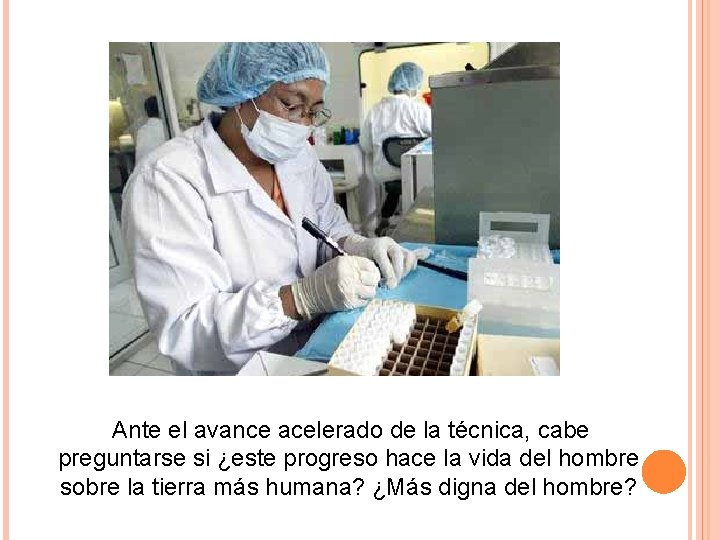 Ante el avance acelerado de la técnica, cabe preguntarse si ¿este progreso hace la