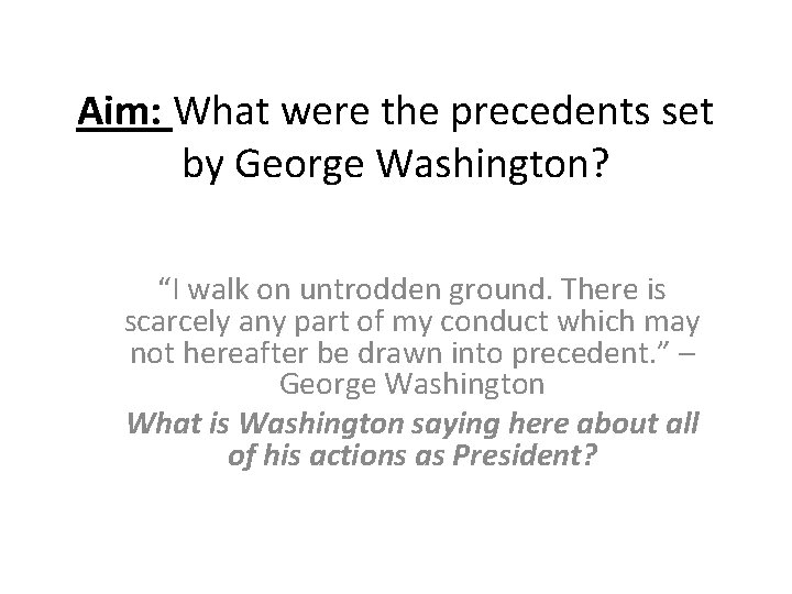 Aim: What were the precedents set by George Washington? “I walk on untrodden ground.