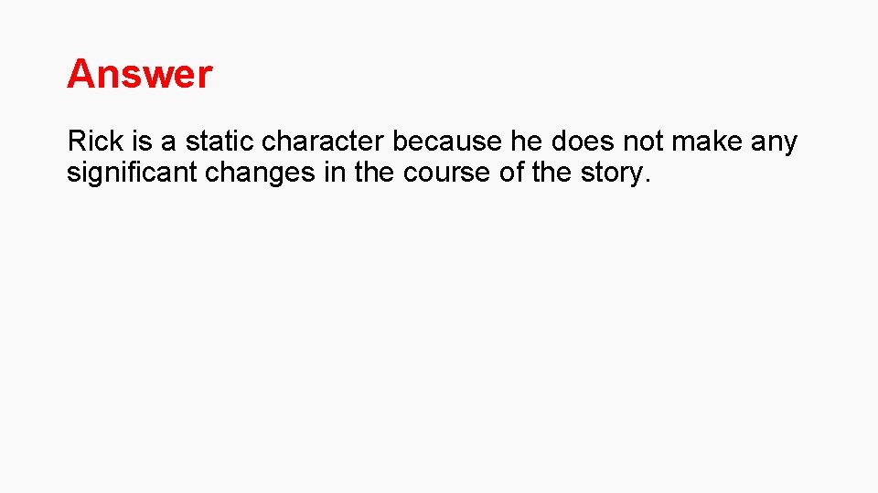 Answer Rick is a static character because he does not make any significant changes